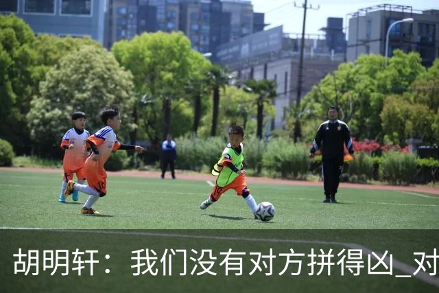 胡明轩：我们没有对方拼得凶 对困难的准备不足